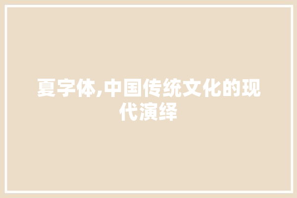 夏字体,中国传统文化的现代演绎 文字写作