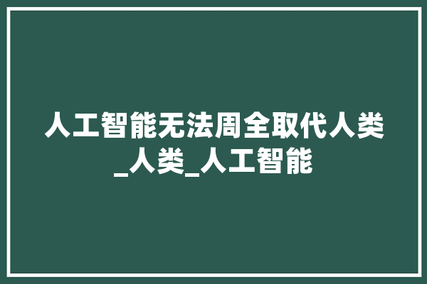 人工智能无法周全取代人类_人类_人工智能 绘影字幕