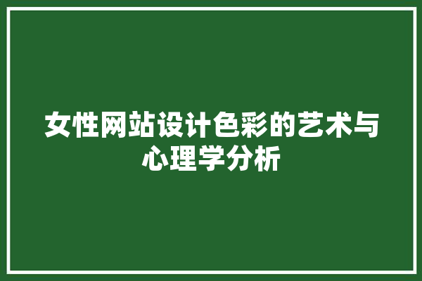 女性网站设计色彩的艺术与心理学分析 科技快讯