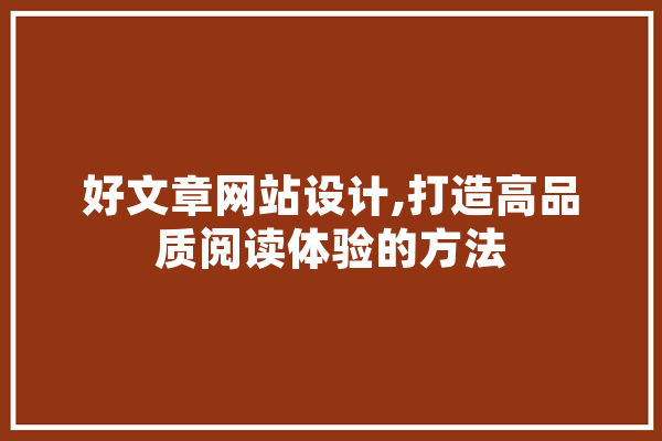 好文章网站设计,打造高品质阅读体验的方法 文字写作
