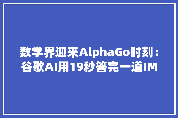 数学界迎来AlphaGo时刻：谷歌AI用19秒答完一道IMO几何题_人工智能_数学 绘影字幕