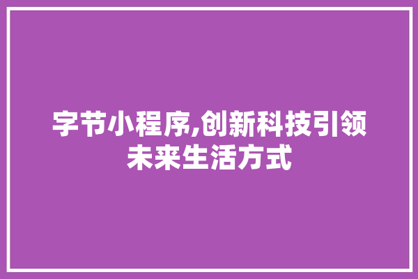 字节小程序,创新科技引领未来生活方式