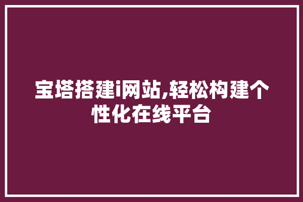宝塔搭建i网站,轻松构建个性化在线平台