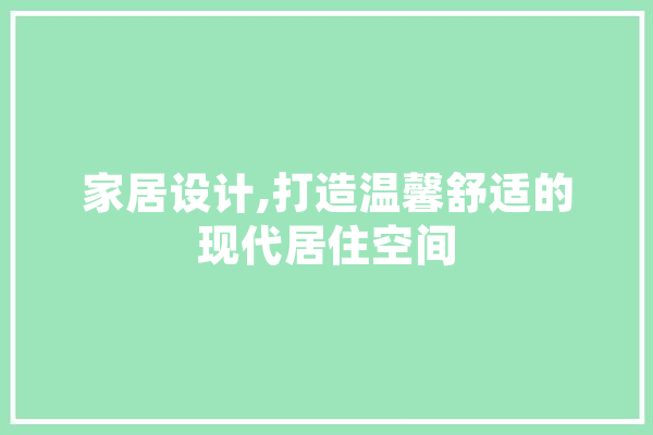 家居设计,打造温馨舒适的现代居住空间 AI简讯
