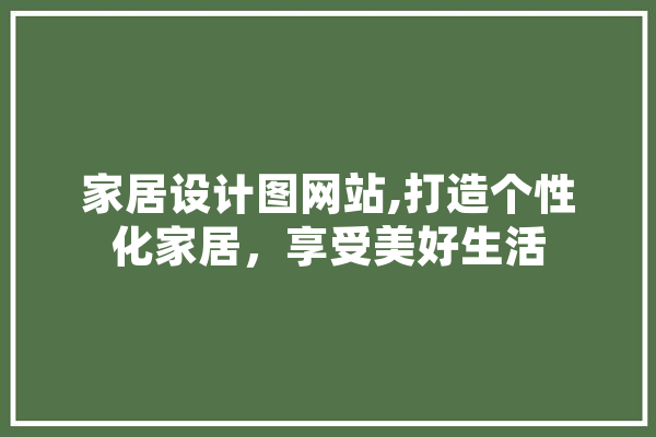 家居设计图网站,打造个性化家居，享受美好生活 科技快讯