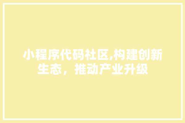 小程序代码社区,构建创新生态，推动产业升级 智能助手
