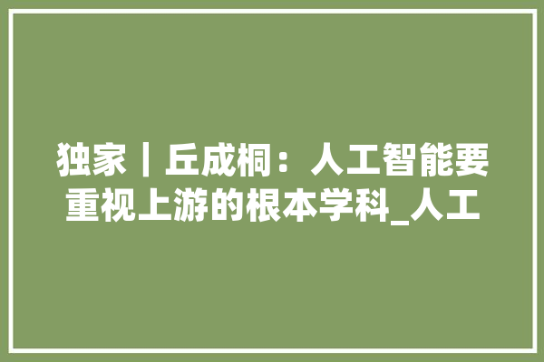 独家｜丘成桐：人工智能要重视上游的根本学科_人工智能_数学 智能写作