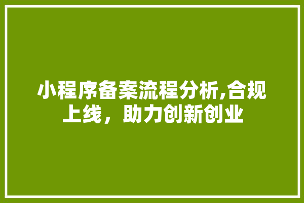 小程序备案流程分析,合规上线，助力创新创业 智能助手