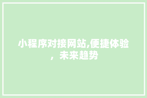 小程序对接网站,便捷体验，未来趋势 科技快讯