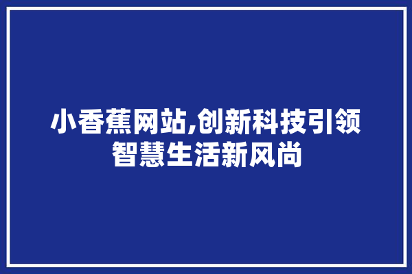 小香蕉网站,创新科技引领智慧生活新风尚