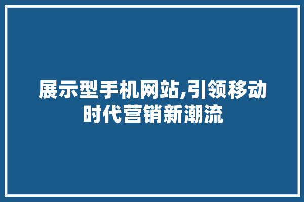 展示型手机网站,引领移动时代营销新潮流