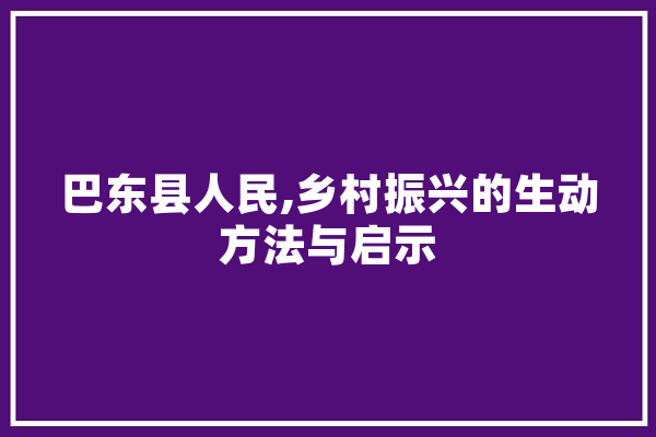 巴东县人民,乡村振兴的生动方法与启示