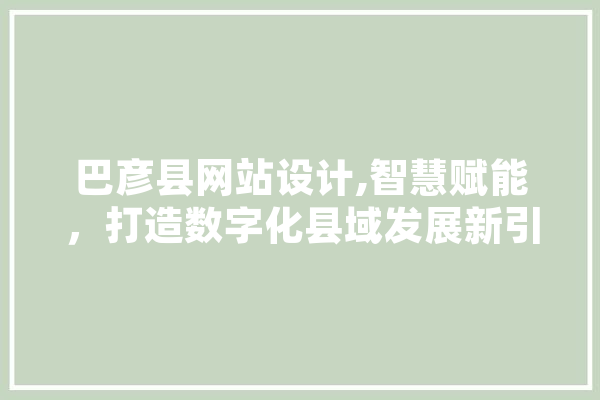 巴彦县网站设计,智慧赋能，打造数字化县域发展新引擎