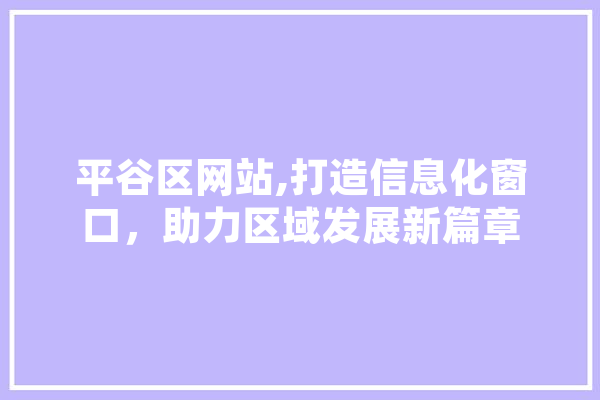 平谷区网站,打造信息化窗口，助力区域发展新篇章 文字写作