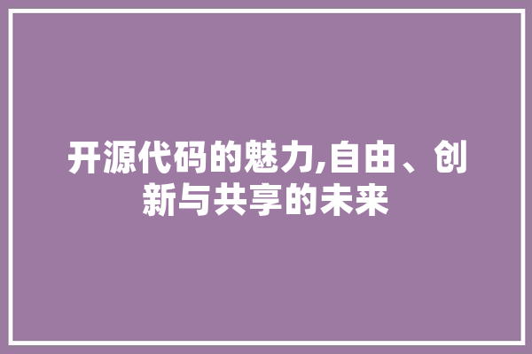 开源代码的魅力,自由、创新与共享的未来 AI简讯