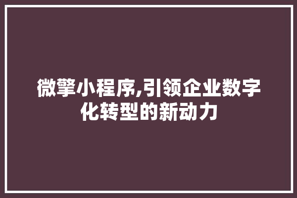 微擎小程序,引领企业数字化转型的新动力 AI简讯