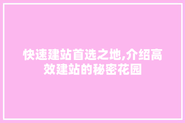 快速建站首选之地,介绍高效建站的秘密花园