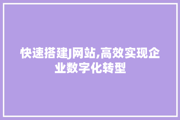 快速搭建J网站,高效实现企业数字化转型 科技快讯