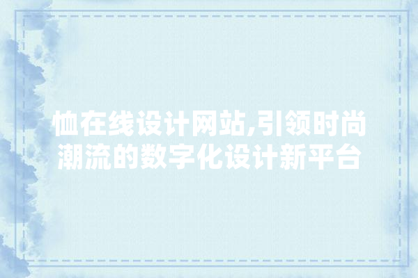 恤在线设计网站,引领时尚潮流的数字化设计新平台 科技快讯