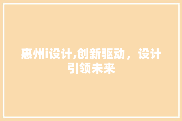 惠州i设计,创新驱动，设计引领未来