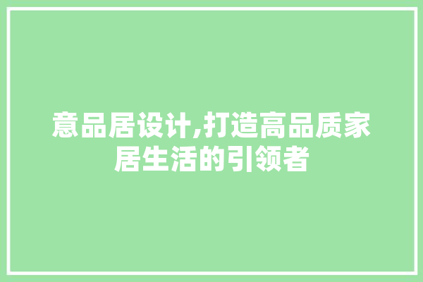 意品居设计,打造高品质家居生活的引领者 绘影字幕