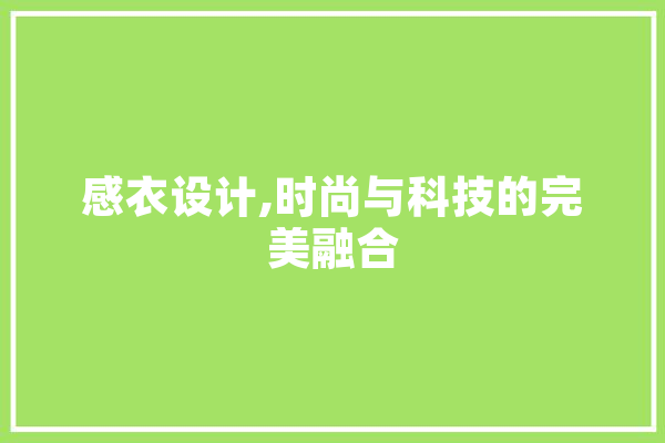 感衣设计,时尚与科技的完美融合 智能写作