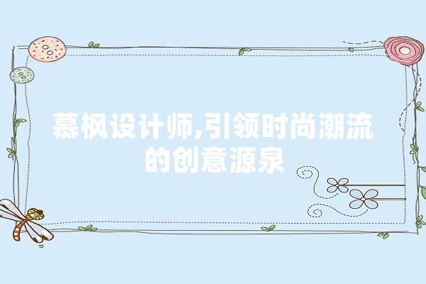 慕枫设计师,引领时尚潮流的创意源泉 云服务