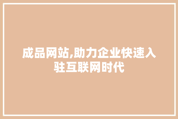 成品网站,助力企业快速入驻互联网时代