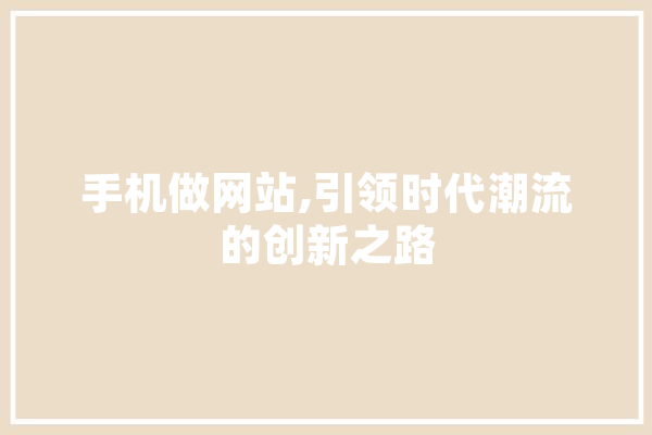 手机做网站,引领时代潮流的创新之路 文字写作