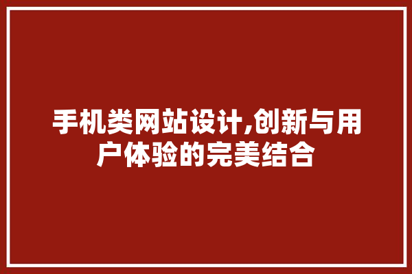 手机类网站设计,创新与用户体验的完美结合 智能问答