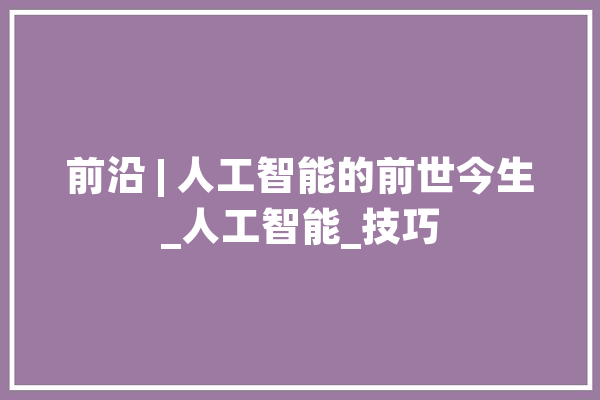 前沿 | 人工智能的前世今生_人工智能_技巧 计算机