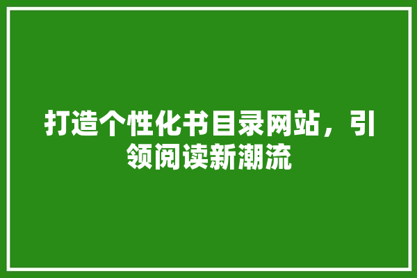 打造个性化书目录网站，引领阅读新潮流 文字写作