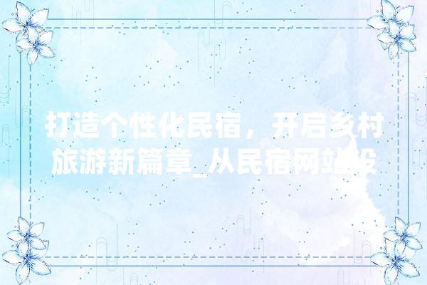 打造个性化民宿，开启乡村旅游新篇章_从民宿网站设计图看乡村旅游发展趋势