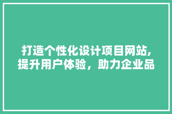 打造个性化设计项目网站,提升用户体验，助力企业品牌传播 AI快讯