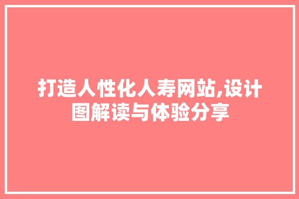 打造人性化人寿网站,设计图解读与体验分享