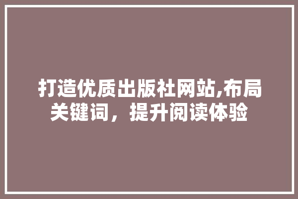 打造优质出版社网站,布局关键词，提升阅读体验 智能助手