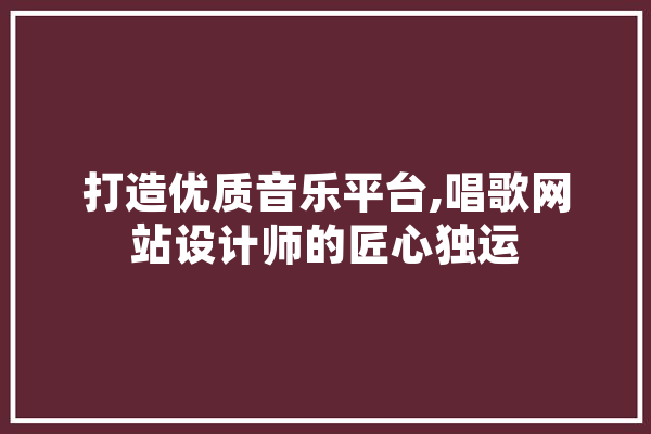 打造优质音乐平台,唱歌网站设计师的匠心独运 云服务