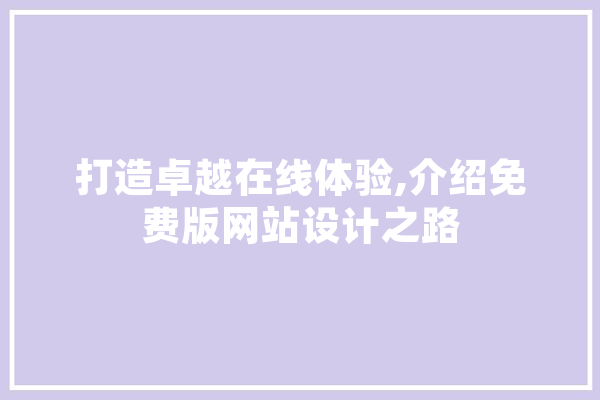 打造卓越在线体验,介绍免费版网站设计之路