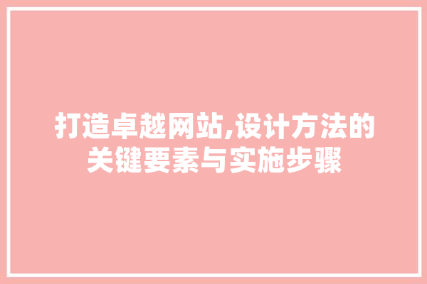 打造卓越网站,设计方法的关键要素与实施步骤 AI简讯