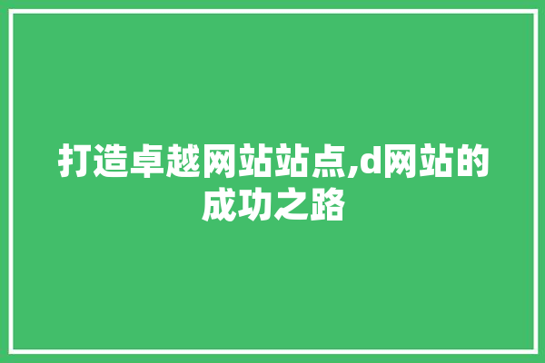 打造卓越网站站点,d网站的成功之路 科技快讯
