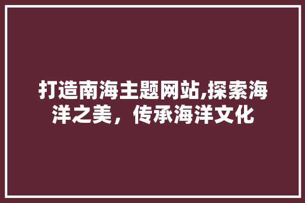 打造南海主题网站,探索海洋之美，传承海洋文化