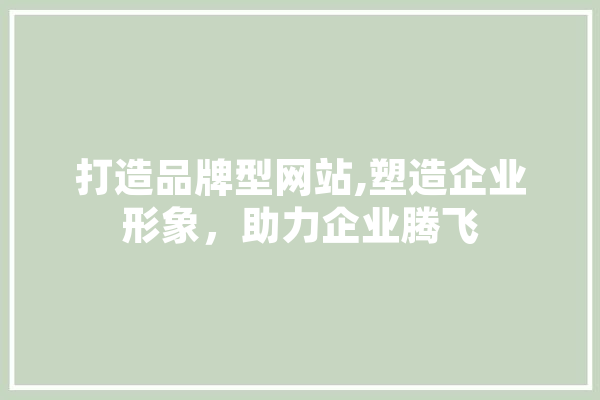 打造品牌型网站,塑造企业形象，助力企业腾飞 科技快讯