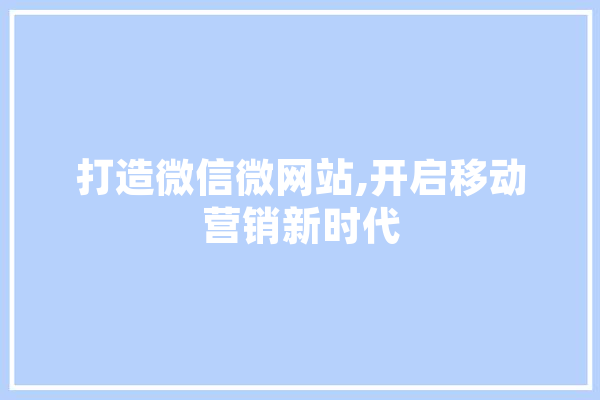 打造微信微网站,开启移动营销新时代 智能写作