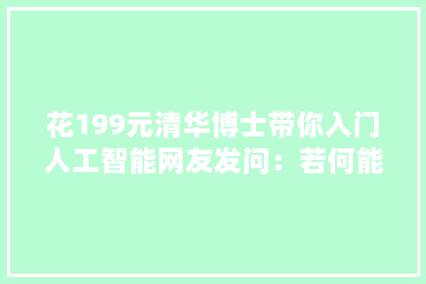 花199元清华博士带你入门人工智能网友发问：若何能让这小我消失在我的社交媒体？_课程_教师