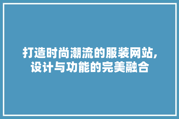 打造时尚潮流的服装网站,设计与功能的完美融合 智能助手