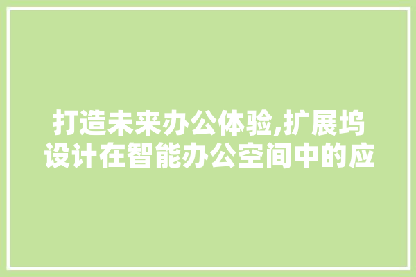 打造未来办公体验,扩展坞设计在智能办公空间中的应用 智能助手