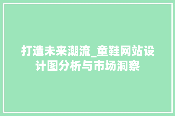 打造未来潮流_童鞋网站设计图分析与市场洞察