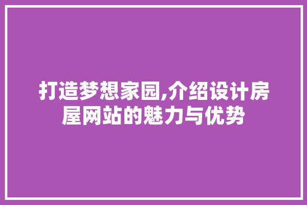 打造梦想家园,介绍设计房屋网站的魅力与优势 云服务