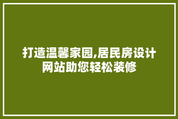 打造温馨家园,居民房设计网站助您轻松装修 智能助手