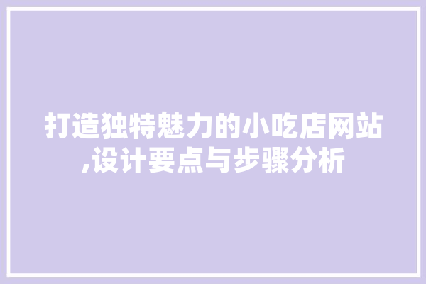 打造独特魅力的小吃店网站,设计要点与步骤分析 计算机